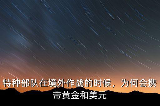 特種部隊在境外作戰(zhàn)的時候，為何會攜帶黃金和美元