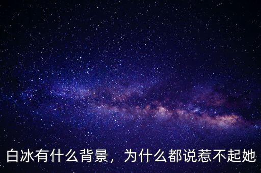 白冰有什么背景，為什么都說(shuō)惹不起她