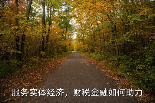 服務實體經(jīng)濟，財稅金融如何助力