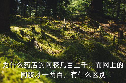 為什么藥店的阿膠幾百上千，而網(wǎng)上的阿膠才一兩百，有什么區(qū)別
