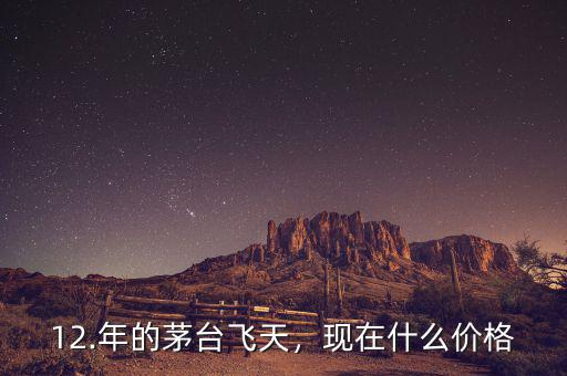 12.年的茅臺(tái)飛天，現(xiàn)在什么價(jià)格