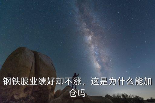 鋼鐵股業(yè)績好卻不漲，這是為什么能加倉嗎