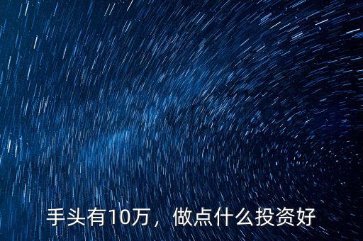 手頭有10萬，做點什么投資好