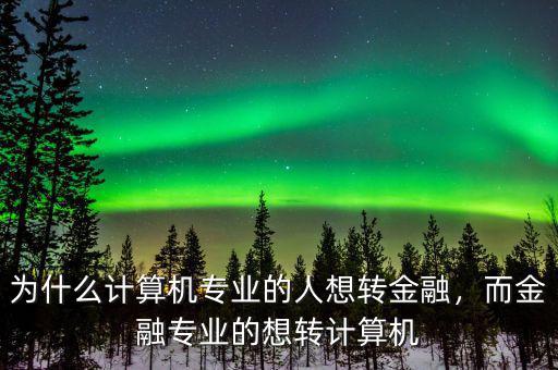 為什么計(jì)算機(jī)專業(yè)的人想轉(zhuǎn)金融，而金融專業(yè)的想轉(zhuǎn)計(jì)算機(jī)