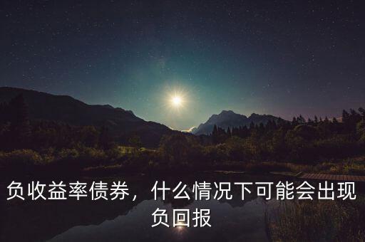 負(fù)收益率債券，什么情況下可能會出現(xiàn)負(fù)回報