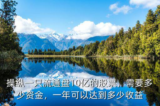 操縱一只流通盤10億的股票，需要多少資金，一年可以達(dá)到多少收益