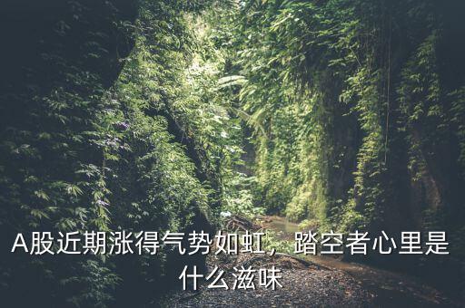 A股近期漲得氣勢如虹，踏空者心里是什么滋味