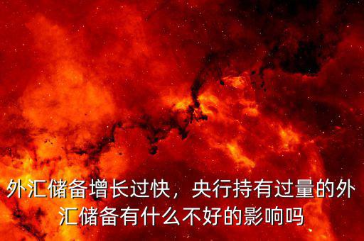 外匯儲(chǔ)備增長(zhǎng)過(guò)快，央行持有過(guò)量的外匯儲(chǔ)備有什么不好的影響嗎