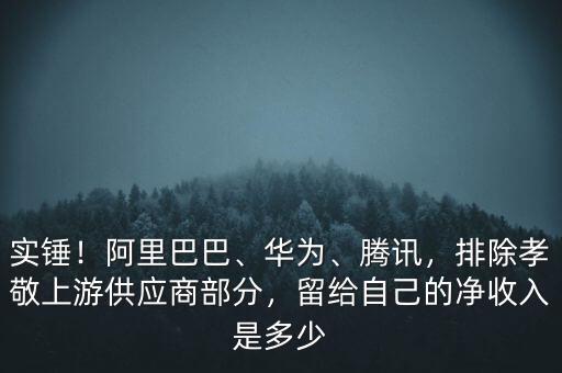 實錘！阿里巴巴、華為、騰訊，排除孝敬上游供應商部分，留給自己的凈收入是多少