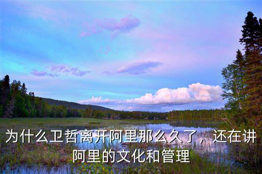 為什么衛(wèi)哲離開阿里那么久了，還在講阿里的文化和管理
