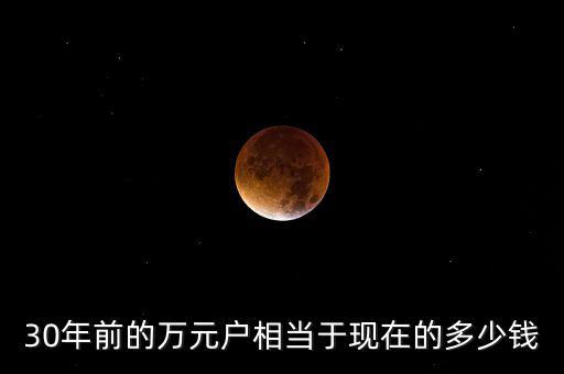30年前的萬(wàn)元戶相當(dāng)于現(xiàn)在的多少錢(qián)