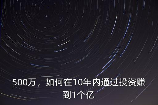 500萬，如何在10年內(nèi)通過投資賺到1個億