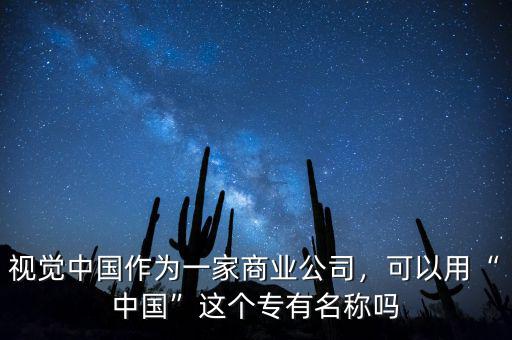 視覺中國作為一家商業(yè)公司，可以用“中國”這個專有名稱嗎