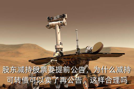 股東減持股票要提前公告，為什么減持可轉(zhuǎn)債可以賣了再公告，這樣合理嗎