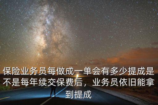保險業(yè)務(wù)員每做成一單會有多少提成是不是每年續(xù)交保費(fèi)后，業(yè)務(wù)員依舊能拿到提成