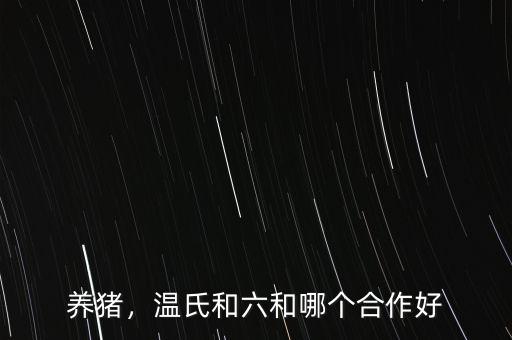 養(yǎng)豬，溫氏和六和哪個合作好