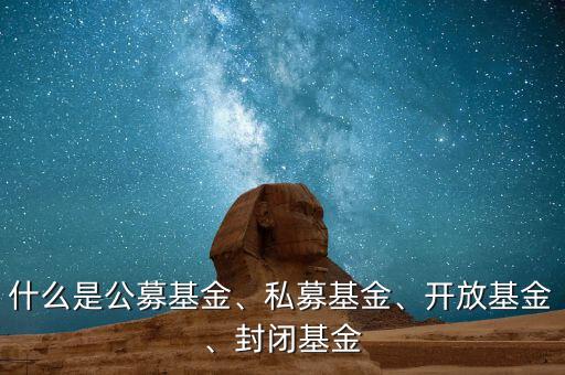 什么是公募基金、私募基金、開放基金、封閉基金