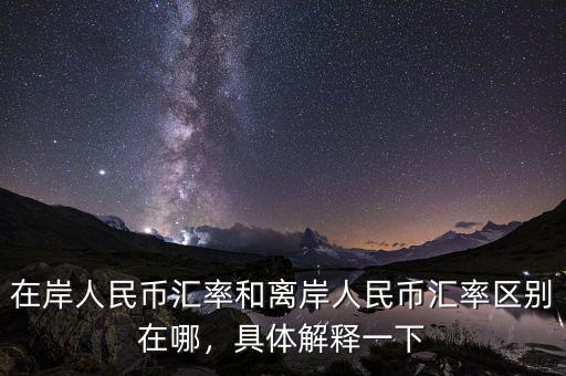 在岸人民幣匯率和離岸人民幣匯率區(qū)別在哪，具體解釋一下