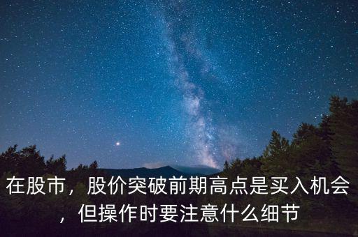 在股市，股價突破前期高點是買入機會，但操作時要注意什么細節(jié)
