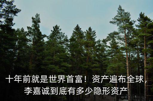 十年前就是世界首富！資產(chǎn)遍布全球，李嘉誠到底有多少隱形資產(chǎn)