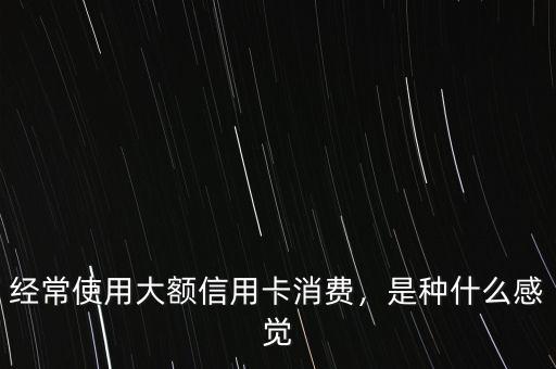 經(jīng)常使用大額信用卡消費，是種什么感覺