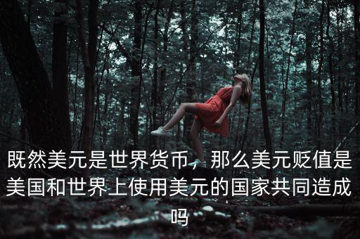 既然美元是世界貨幣，那么美元貶值是美國(guó)和世界上使用美元的國(guó)家共同造成嗎