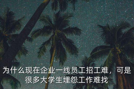 為什么現(xiàn)在企業(yè)一線員工招工難，可是很多大學(xué)生埋怨工作難找