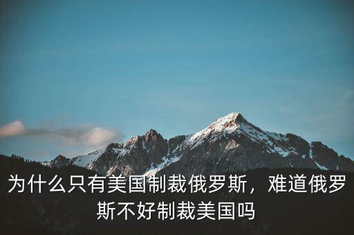 為什么只有美國制裁俄羅斯，難道俄羅斯不好制裁美國嗎
