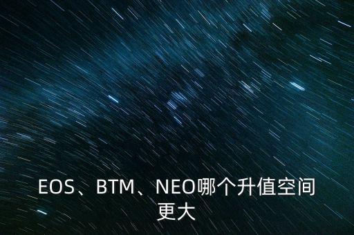 EOS、BTM、NEO哪個升值空間更大