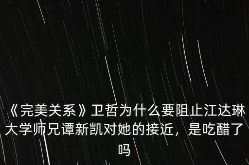 《完美關(guān)系》衛(wèi)哲為什么要阻止江達琳大學師兄譚新凱對她的接近，是吃醋了嗎