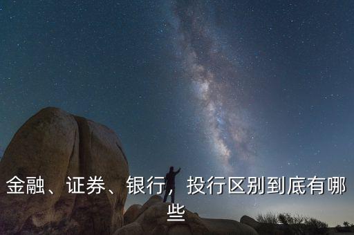 金融、證券、銀行，投行區(qū)別到底有哪些
