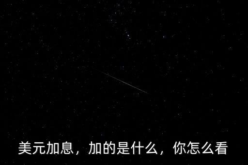 美元加息，加的是什么，你怎么看