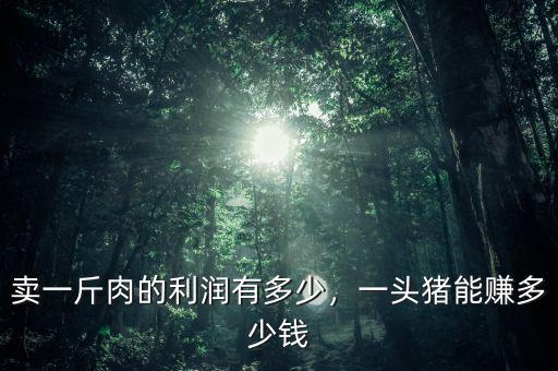 賣一斤肉的利潤有多少，一頭豬能賺多少錢
