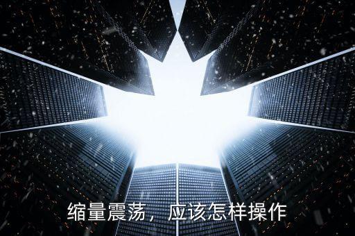 縮量震蕩，應(yīng)該怎樣操作