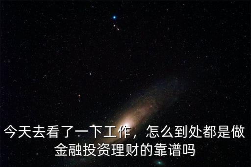 今天去看了一下工作，怎么到處都是做金融投資理財的靠譜嗎