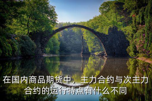 在國(guó)內(nèi)商品期貨中，主力合約與次主力合約的運(yùn)行特點(diǎn)有什么不同