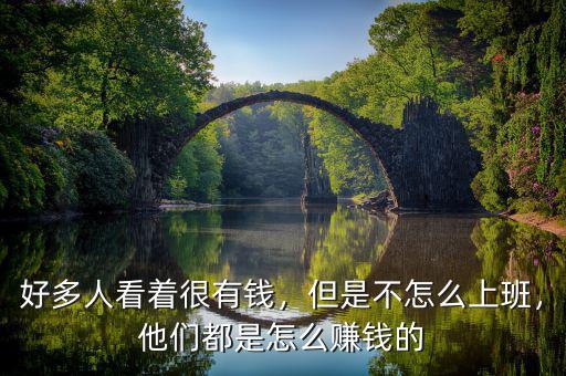 好多人看著很有錢(qián)，但是不怎么上班，他們都是怎么賺錢(qián)的