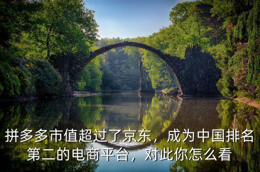 拼多多市值超過了京東，成為中國排名第二的電商平臺，對此你怎么看