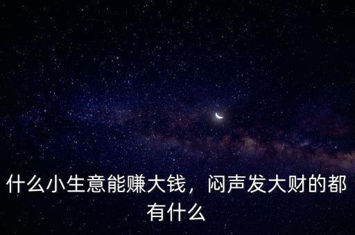 什么小生意能賺大錢，悶聲發(fā)大財?shù)亩加惺裁? class=