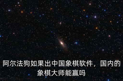 阿爾法狗如果出中國象棋軟件，國內的象棋大師能贏嗎