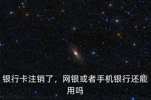 銀行卡注銷了，網(wǎng)銀或者手機(jī)銀行還能用嗎