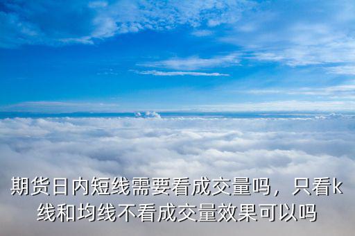 期貨日內短線需要看成交量嗎，只看k線和均線不看成交量效果可以嗎