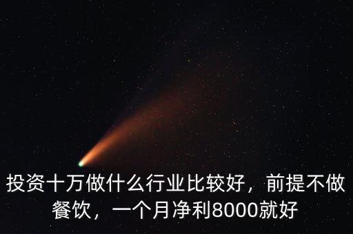投資十萬做什么行業(yè)比較好，前提不做餐飲，一個(gè)月凈利8000就好