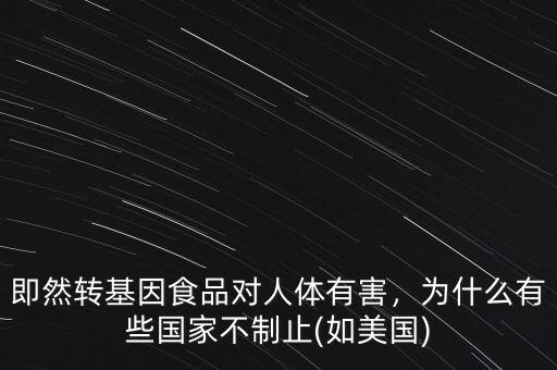 即然轉(zhuǎn)基因食品對(duì)人體有害，為什么有些國家不制止(如美國)