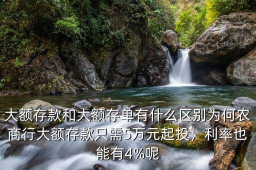 大額存款和大額存單有什么區(qū)別為何農(nóng)商行大額存款只需5萬元起投，利率也能有4%呢