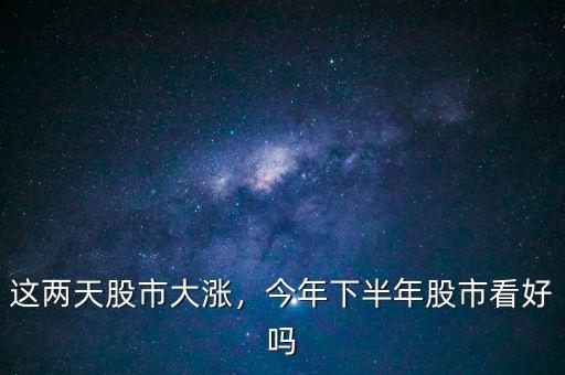 這兩天股市大漲，今年下半年股市看好嗎