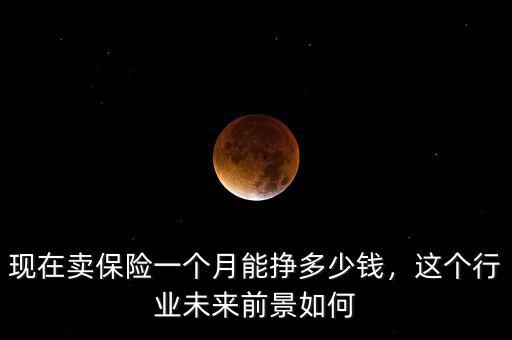 現(xiàn)在賣保險(xiǎn)一個(gè)月能掙多少錢，這個(gè)行業(yè)未來(lái)前景如何