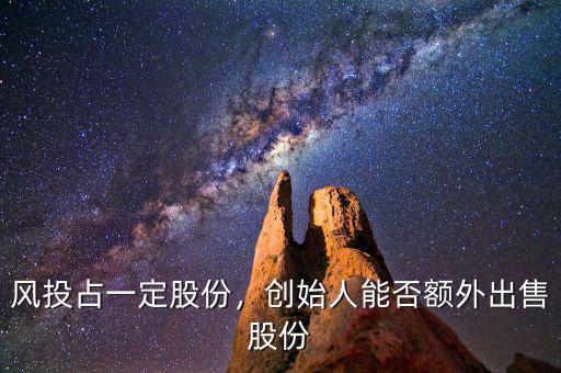 風(fēng)投占一定股份，創(chuàng)始人能否額外出售股份
