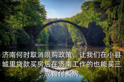 濟(jì)南何時取消限購政策，讓我們在小縣城里貸款買房后在濟(jì)南工作的也能買三成首付買房