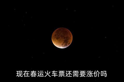 現(xiàn)在春運(yùn)火車票還需要漲價嗎